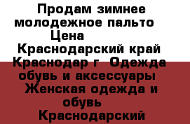 Продам зимнее молодежное пальто  › Цена ­ 2 000 - Краснодарский край, Краснодар г. Одежда, обувь и аксессуары » Женская одежда и обувь   . Краснодарский край